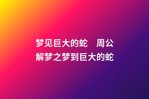 梦见巨大的蛇　周公解梦之梦到巨大的蛇